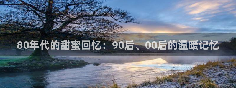 秋霞电影网飘花电影网：80年代的甜蜜回忆：90后、00后的温暖记忆