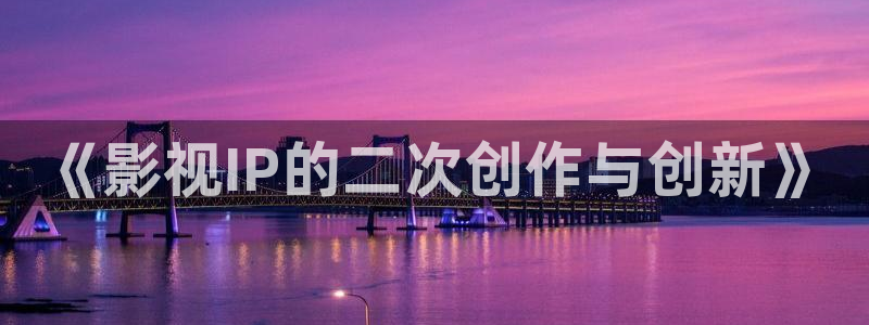 飘花网手机版在线观看电视剧：《影视IP的二次创作与创新》