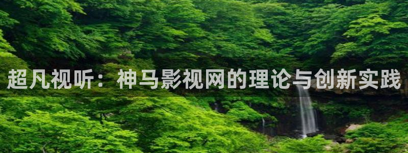 飘花影院电影免费全集在线观看：超凡视听：神马影视网的理论与创新实践