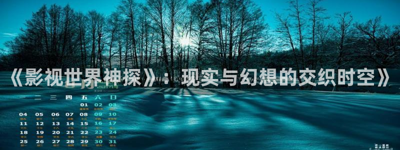 飘花电影院免费看电影：《影视世界神探》：现实与幻想的交织时空》
